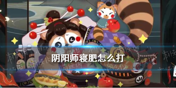 阴阳师寝肥怎么打 阴阳师寝肥喂食