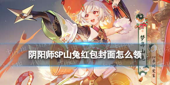 阴阳师SP山兔红包封面怎么领（阴阳师红包封面的领取序列号大全）