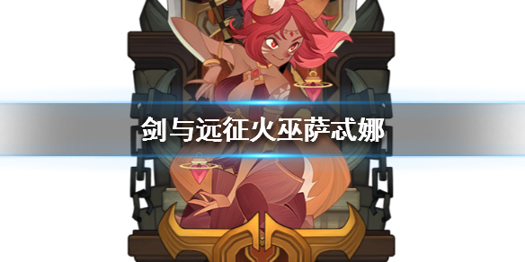 剑与远征火巫萨忒娜怎么样（剑与远征萨菲娅怎么样）