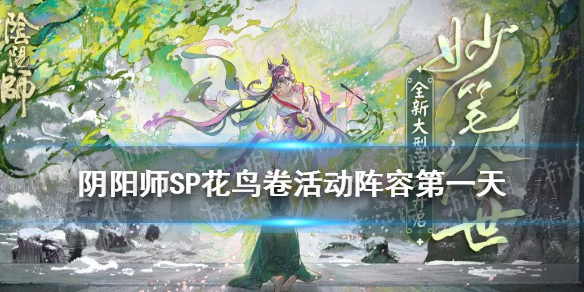 阴阳师SP花鸟卷活动阵容第一天（阴阳师新式神sp花鸟卷怎么样）