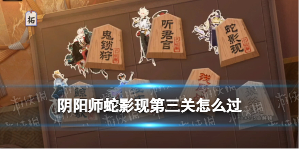 阴阳师蛇影现第三关怎么过 阴阳师真蛇怎么过