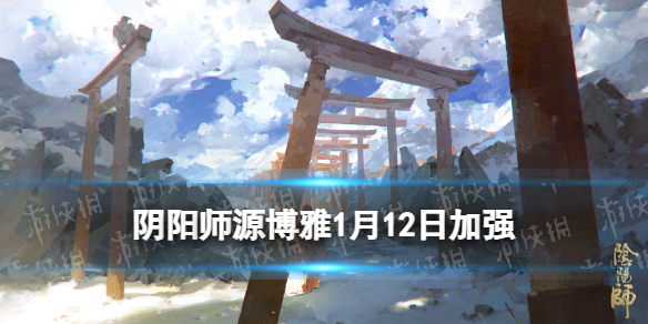 阴阳师源博雅1月12日加强了什么 阴阳师源博雅值得培养吗