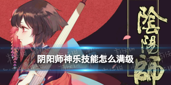 阴阳师神乐技能怎么满级