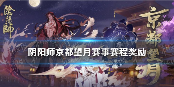 阴阳师京都望月报名赛程（阴阳师赛事直播）