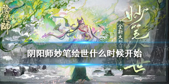 阴阳师妙笔绘世什么时候开始 阴阳师妙笔绘世什么时候结束