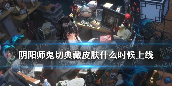 阴阳师鬼切典藏皮肤什么时候上线 鬼切典藏皮肤返场