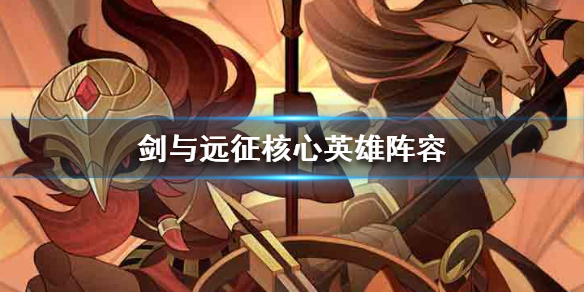 剑与远征最强核心英雄阵容 剑与远征各阵营最强英雄