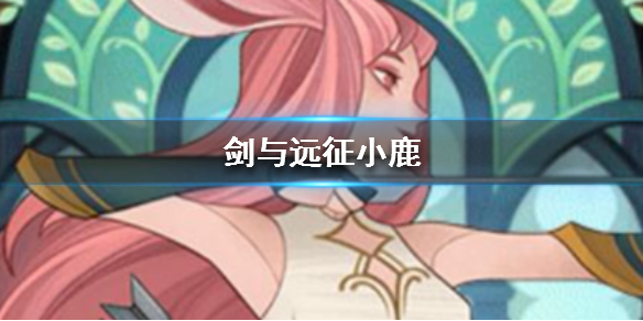 剑与远征小鹿是谁 剑与远征兔子是谁