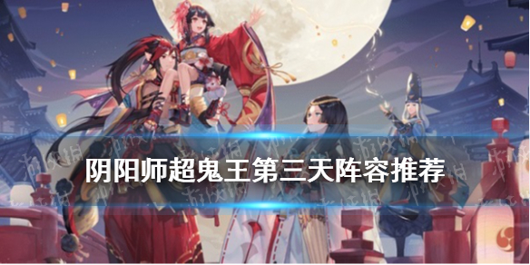 阴阳师超鬼王第三天阵容推荐 阴阳师打超鬼王阵容