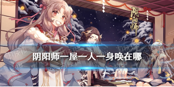 阴阳师一屋一人一身唤在哪 阴阳师一个人阴阳寮