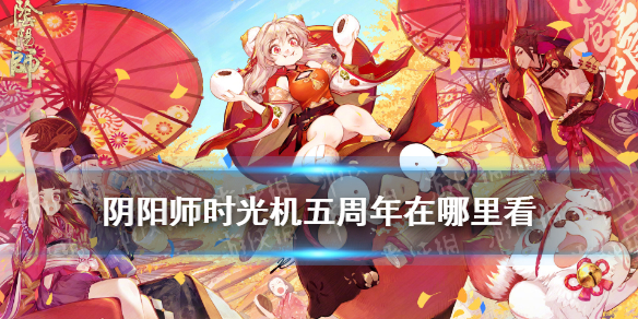 阴阳师时光机在哪里看（阴阳师五周年时光机在哪）