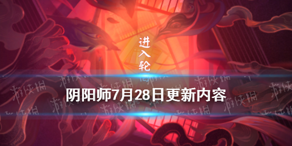 阴阳师7月28日更新内容（阴阳师二月七号更新）