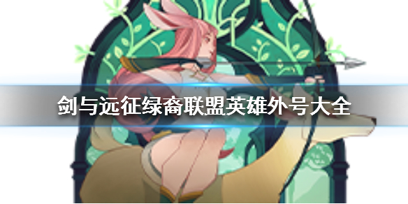 剑与远征绿裔联盟英雄外号大全 剑与远征绿裔联盟英雄外号大全