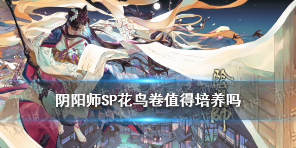 阴阳师SP花鸟卷值得培养吗（sp花鸟卷值得培养吗?）