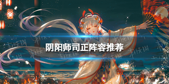 阴阳师司正阵容推荐（阴阳师司机阵容）