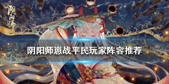 阴阳师崽战平民玩家阵容推荐 阴阳师崽战斗技阵容