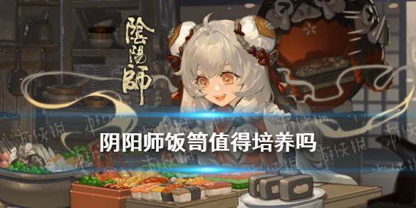 阴阳师饭笥值得培养吗 阴阳师饭笥值得培养吗2022