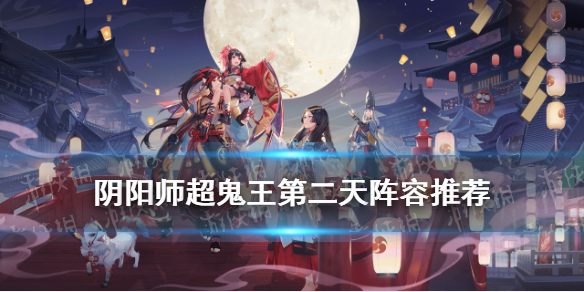 阴阳师超鬼王第二天阵容推荐（阴阳师今天超鬼王阵容）