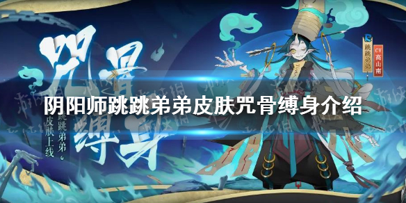 阴阳师跳跳弟弟皮肤咒骨缚身介绍（阴阳师跳跳弟弟回目变更后攻击还在吗）