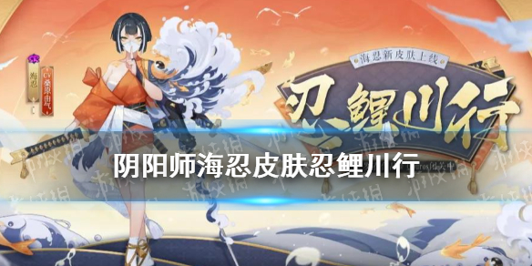 阴阳师海忍皮肤忍鲤川行（阴阳师sr海忍值得培养吗）