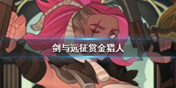 剑与远征赏金猎人是谁（剑与远征 赏金猎人）