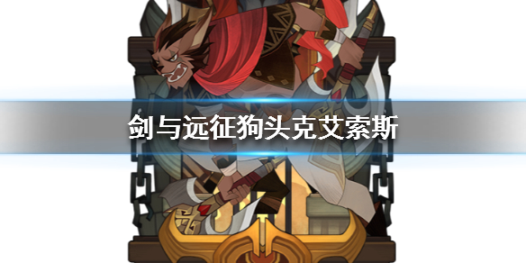 剑与远征狗头克艾索斯介绍（剑与远征阿德拉克斯打法）