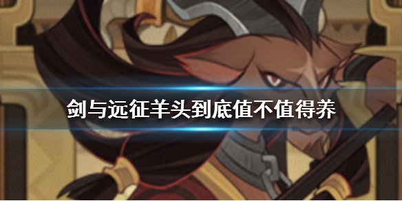 剑与远征羊头到底值不值得养 剑与远征值得培养吗羊头