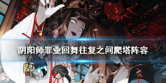 阴阳师罪业回舞往复之间爬塔阵容（阴阳师罪业回舞阵容推荐）