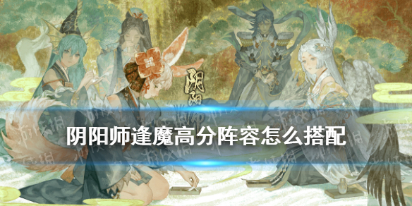 阴阳师逢魔高分阵容最新2021（阴阳师逢魔高分阵容最新2021无缘结神）