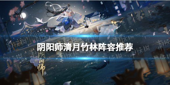 阴阳师清月竹林阵容（阴阳师清月竹林阵容茨木）
