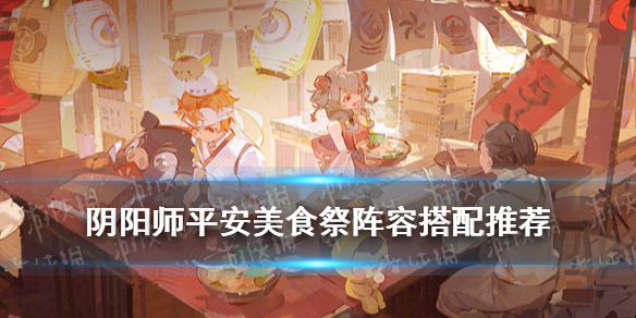 阴阳师平安美食祭阵容推荐 阴阳师平安美食祭活动阵容