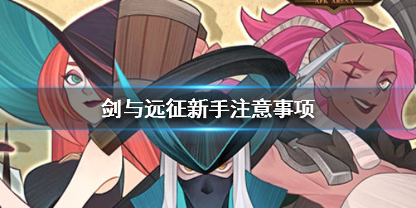 剑与远征新手注意事项 剑与远征萌新要注意什么