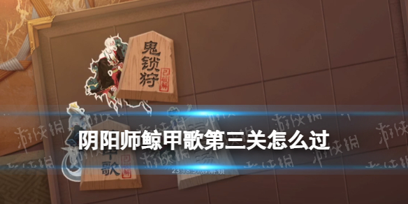 阴阳师鲸甲歌第三关怎么过