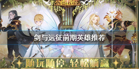 剑与远征前期英雄推荐 剑与远征初始英雄推荐