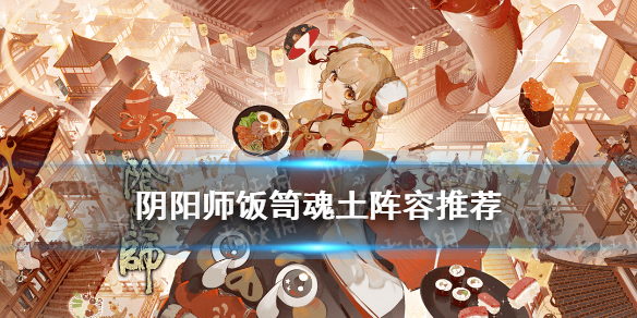 阴阳师饭笥魂土阵容（阴阳师饭笥魂土阵容无食灵）