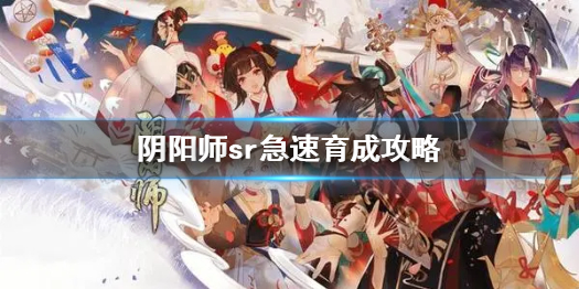 阴阳师sr急速育成是什么意思（阴阳师sr极速育成是什么意思）