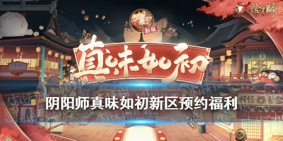 阴阳师真味如初开服时间（阴阳师新区真味如初）