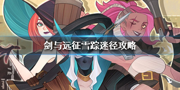 剑与远征奇境探险雪踪迷径攻略（剑与远征 雪境迷踪 攻略）