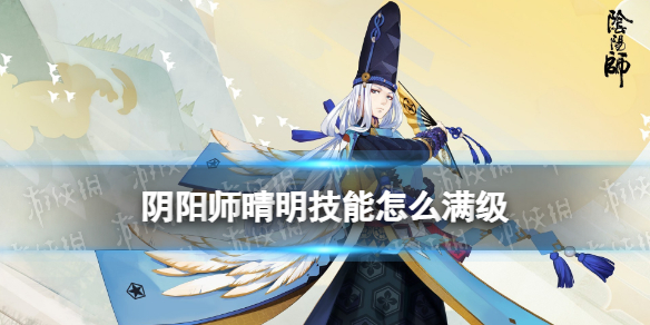 阴阳师晴明技能怎么满级（阴阳师晴明满级属性）
