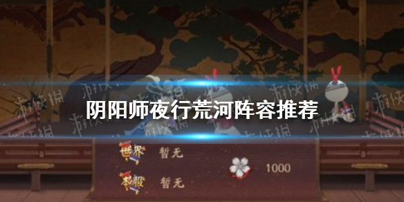 阴阳师夜行荒河阵容 阴阳师夜行荒河阵容2022