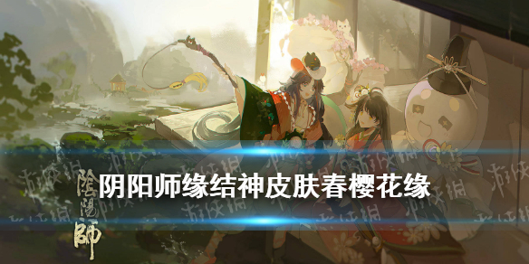 阴阳师缘结神皮肤春樱花缘（阴阳师缘结神新皮肤）
