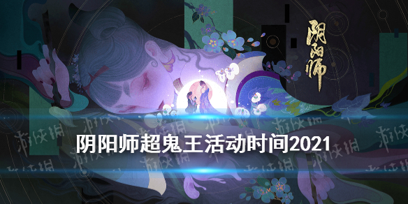 阴阳师超鬼王活动时间2021（阴阳师超鬼王活动时间2021特攻）