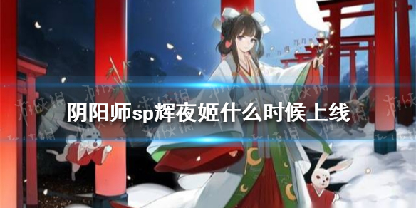 阴阳师sp辉夜姬什么时候上线（辉夜姬是什么时候出的）