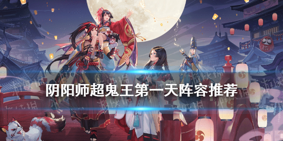 阴阳师超鬼王第一天阵容推荐 阴阳师超鬼王boss单体阵容