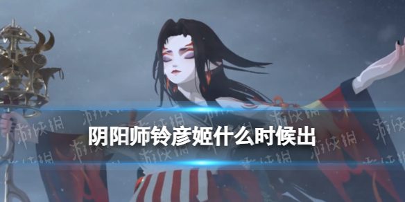 阴阳师铃彦姬什么时候出 铃彦姬传说