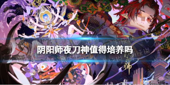 阴阳师夜刀神值得培养吗（阴阳师ssr妖刀姬值得练吗）