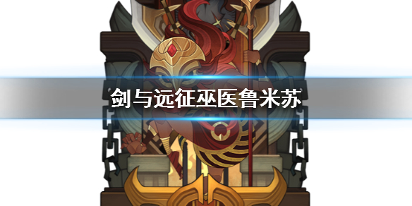 剑与远征巫医鲁米苏怎么样 剑与远征巫医值得培养吗