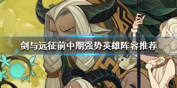 剑与远征前中期强势英雄推荐 剑与远征后期英雄推荐