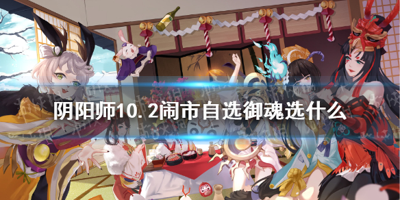 阴阳师10.2闹市自选御魂选什么 阴阳师 闹市阵容