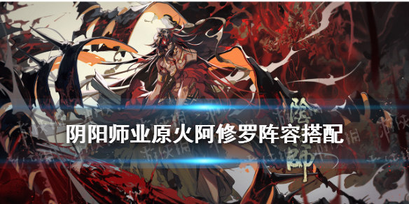阴阳师业原火阿修罗阵容搭配（阴阳师阿修罗用什么阵容）